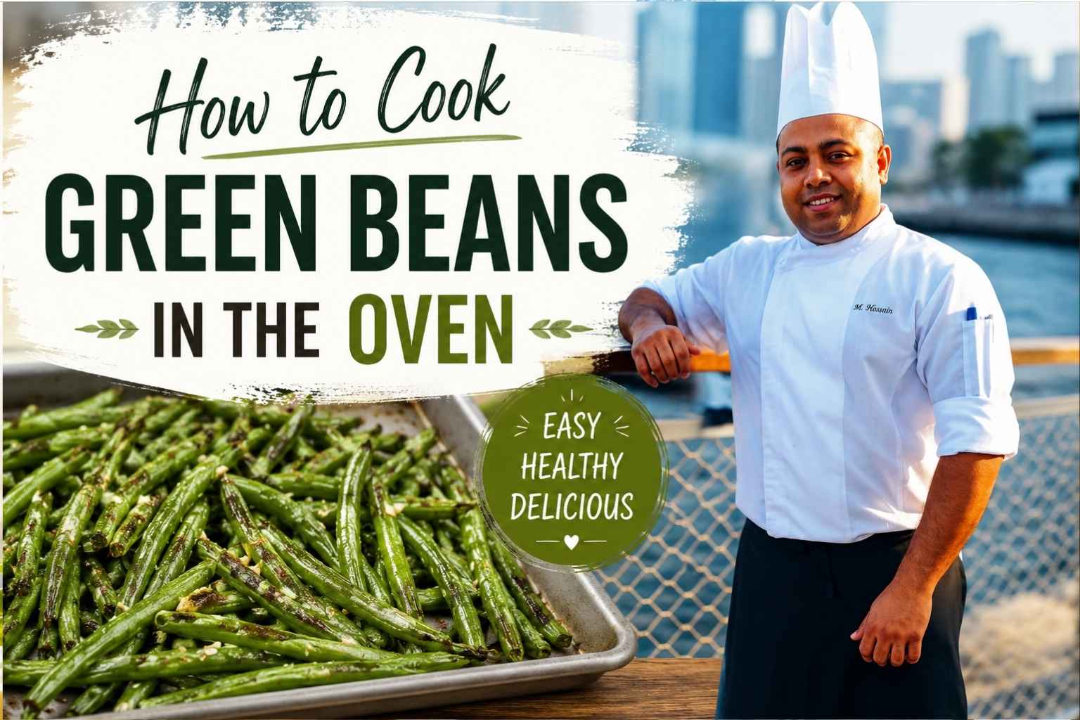 Feature image for a cooking tutorial titled “How to Cook Green Beans in the Oven.” A professional chef in a white chef’s jacket and hat stands smiling beside a waterfront promenade with a modern city skyline in the background. On the left, large text reads “How to Cook Green Beans in the Oven,” above a tray of roasted green beans. A green badge highlights the recipe as “Easy, Healthy, Delicious.” The design uses fresh green accents and a clean, modern food-blog style.